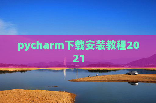 pycharm下载安装教程2021